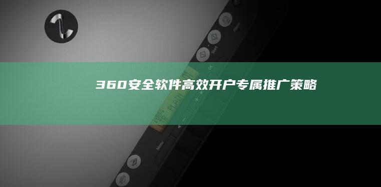 360安全软件高效开户专属推广策略